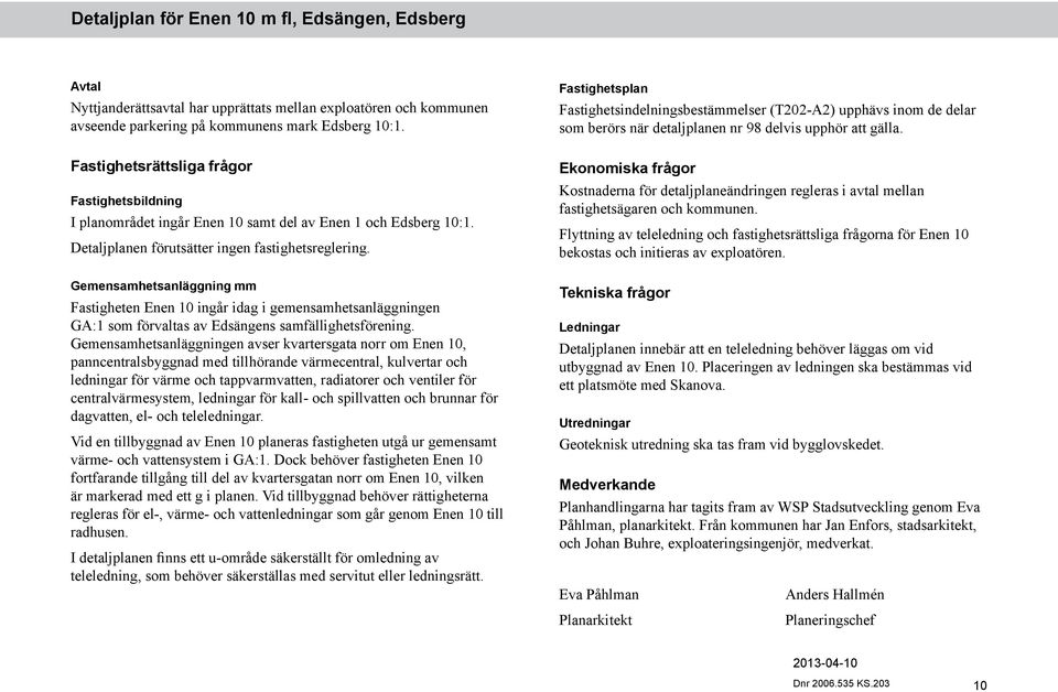 Fastighetsrättsliga frågor Fastighetsbildning I planområdet ingår Enen 10 samt del av Enen 1 och Edsberg 10:1. Detaljplanen förutsätter ingen fastighetsreglering.