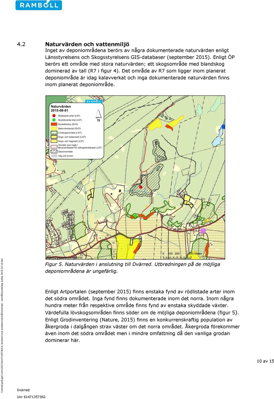Det område av R7 som ligger inom planerat deponiområde är idag kalavverkat och inga dokumenterade naturvärden finns inom planerat deponiområde. Figur 5. Naturvärden i anslutning till.