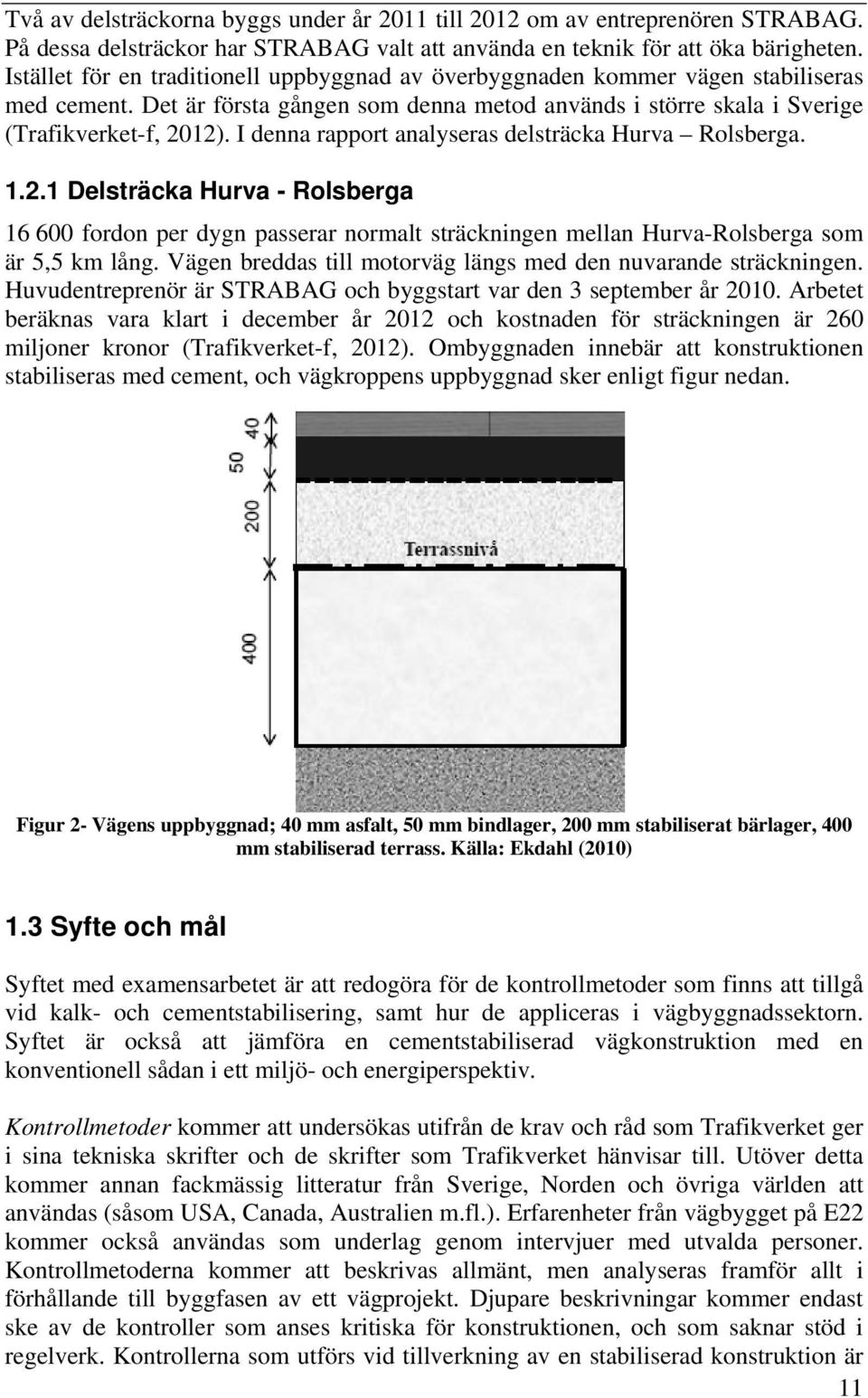 I denna rapport analyseras delsträcka Hurva Rolsberga. 1.2.1 Delsträcka Hurva - Rolsberga 16 600 fordon per dygn passerar normalt sträckningen mellan Hurva-Rolsberga som är 5,5 km lång.