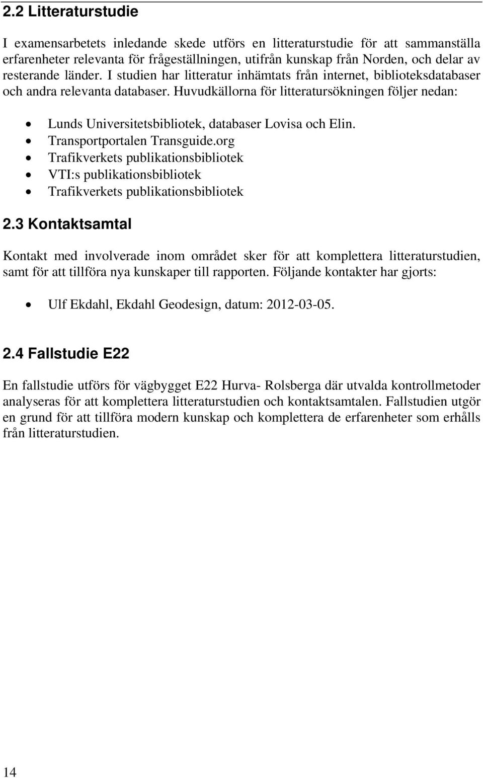 Huvudkällorna för litteratursökningen följer nedan: Lunds Universitetsbibliotek, databaser Lovisa och Elin. Transportportalen Transguide.