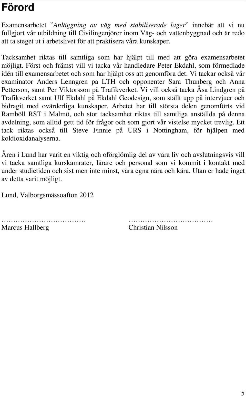Först och främst vill vi tacka vår handledare Peter Ekdahl, som förmedlade idén till examensarbetet och som har hjälpt oss att genomföra det.
