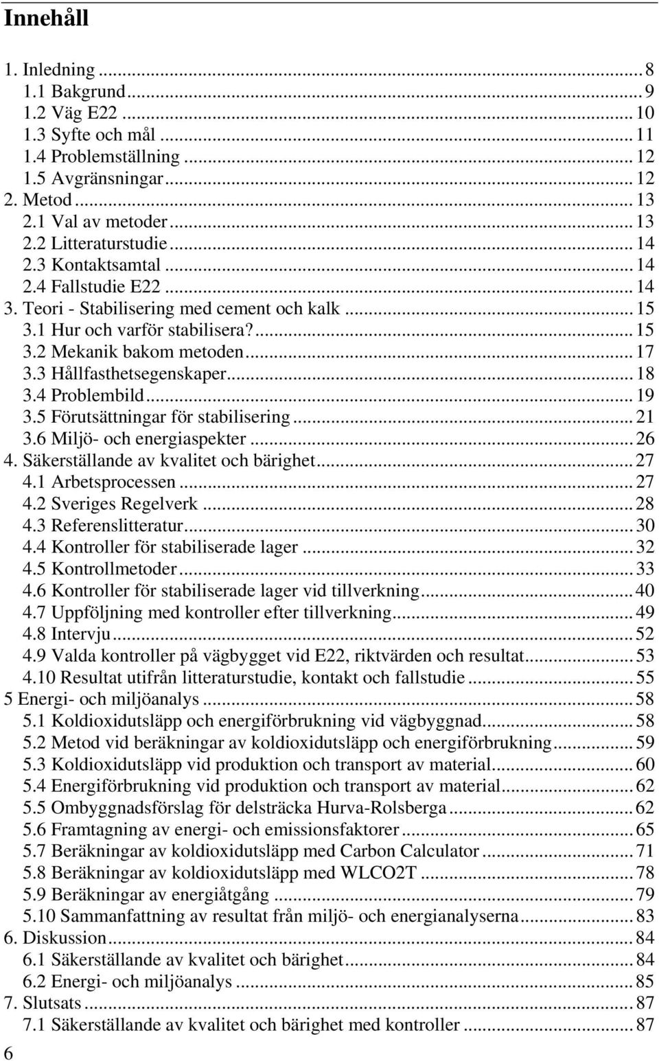 3 Hållfasthetsegenskaper... 18 3.4 Problembild... 19 3.5 Förutsättningar för stabilisering... 21 3.6 Miljö- och energiaspekter... 26 4. Säkerställande av kvalitet och bärighet... 27 4.