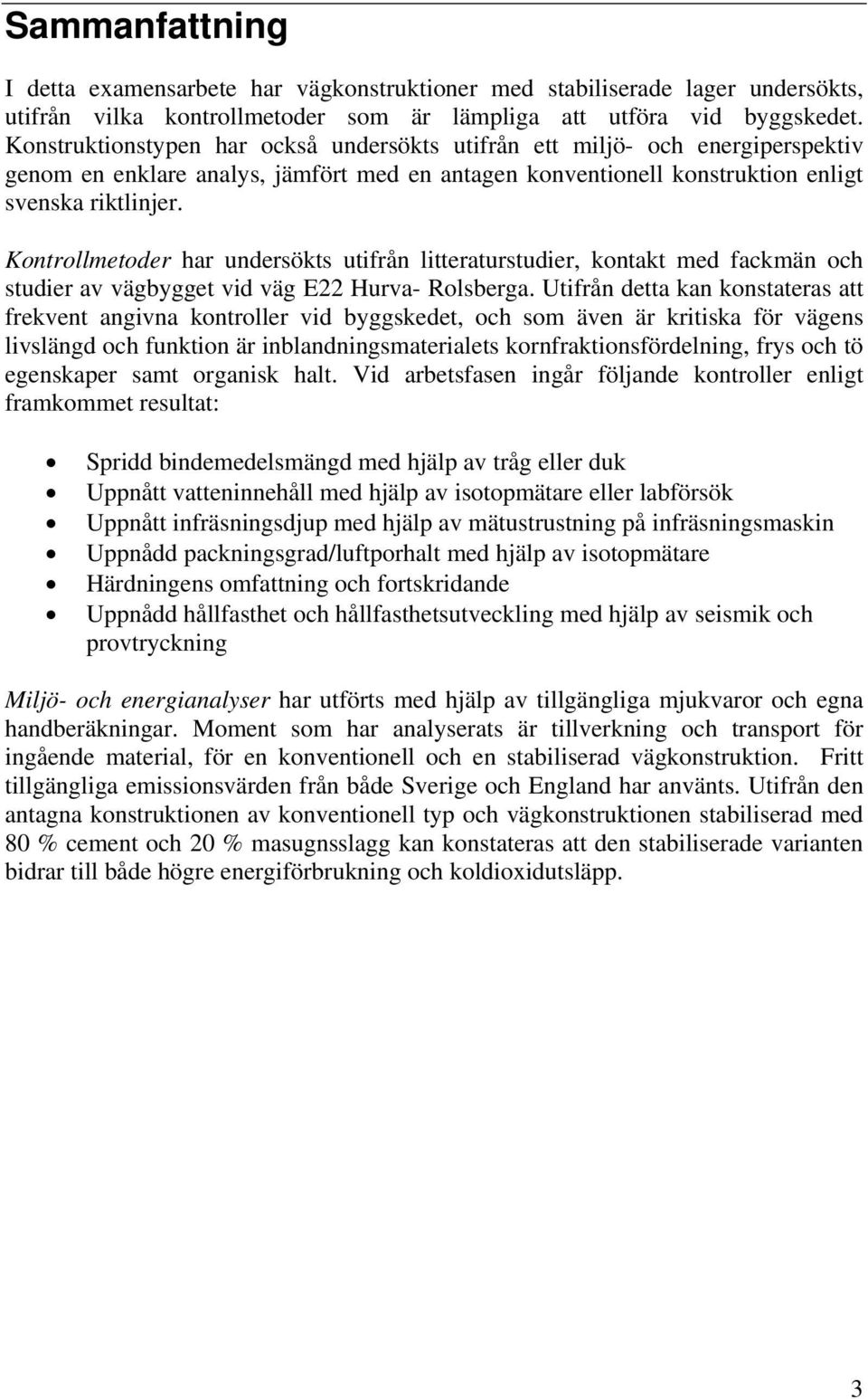 Kontrollmetoder har undersökts utifrån litteraturstudier, kontakt med fackmän och studier av vägbygget vid väg E22 Hurva- Rolsberga.