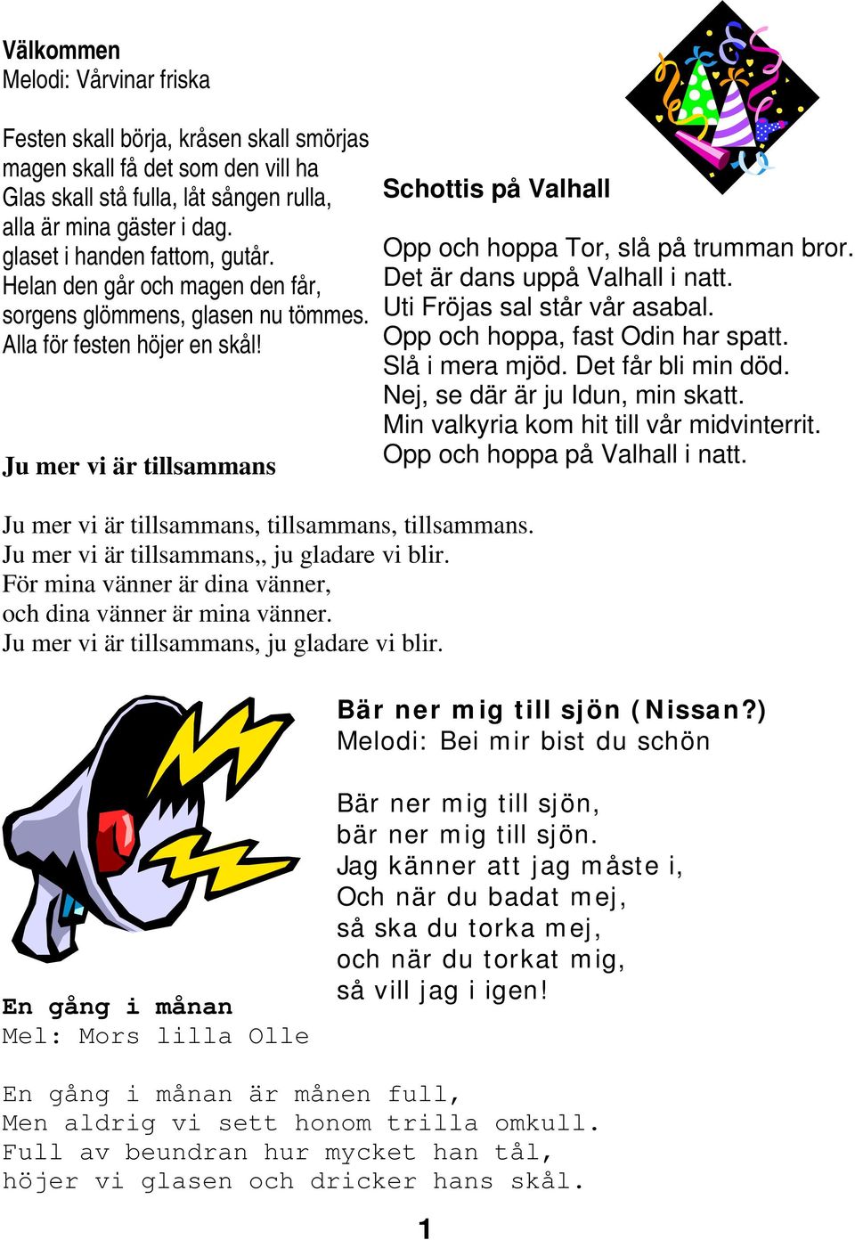 Ju mer vi är tillsammans Schottis på Valhall Opp och hoppa Tor, slå på trumman bror. Det är dans uppå Valhall i natt. Uti Fröjas sal står vår asabal. Opp och hoppa, fast Odin har spatt.