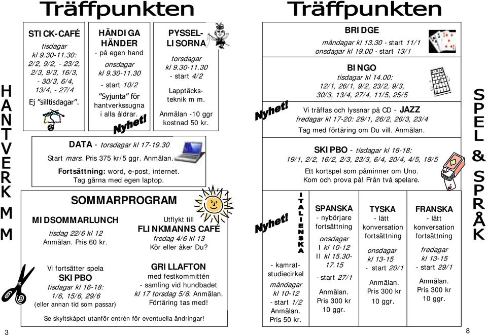 00: 12/1, 26/1, 9/2, 23/2, 9/3, 30/3, 13/4, 27/4, 11/5, 25/5 Vi träffas och lyssnar på CD - JAZZ fredagar kl 17-20: 29/1, 26/2, 26/3, 23/4 Tag med förtäring om Du vill. DATA - torsdagar kl 17-19.