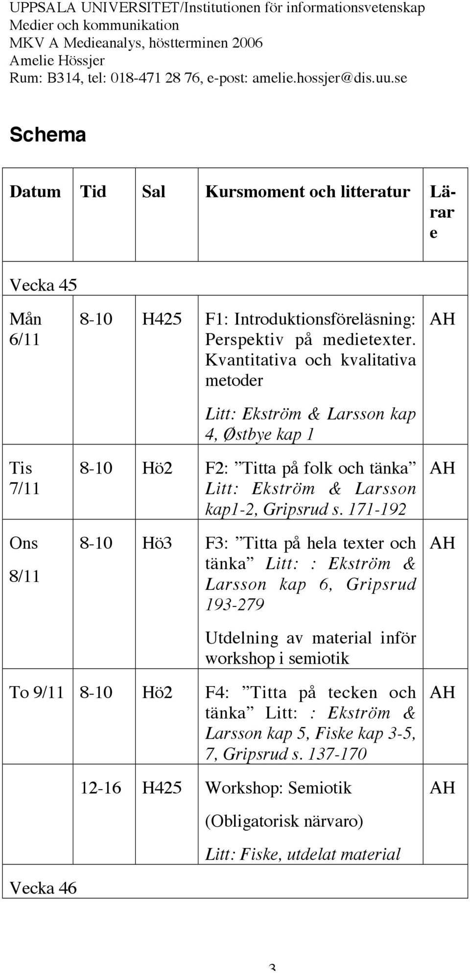 171-192 8-10 Hö3 F3: Titta på hela texter och tänka Litt: : Ekström & Larsson kap 6, Gripsrud 193-279 Utdelning av material inför workshop i semiotik To 9/11 8-10 Hö2 F4: