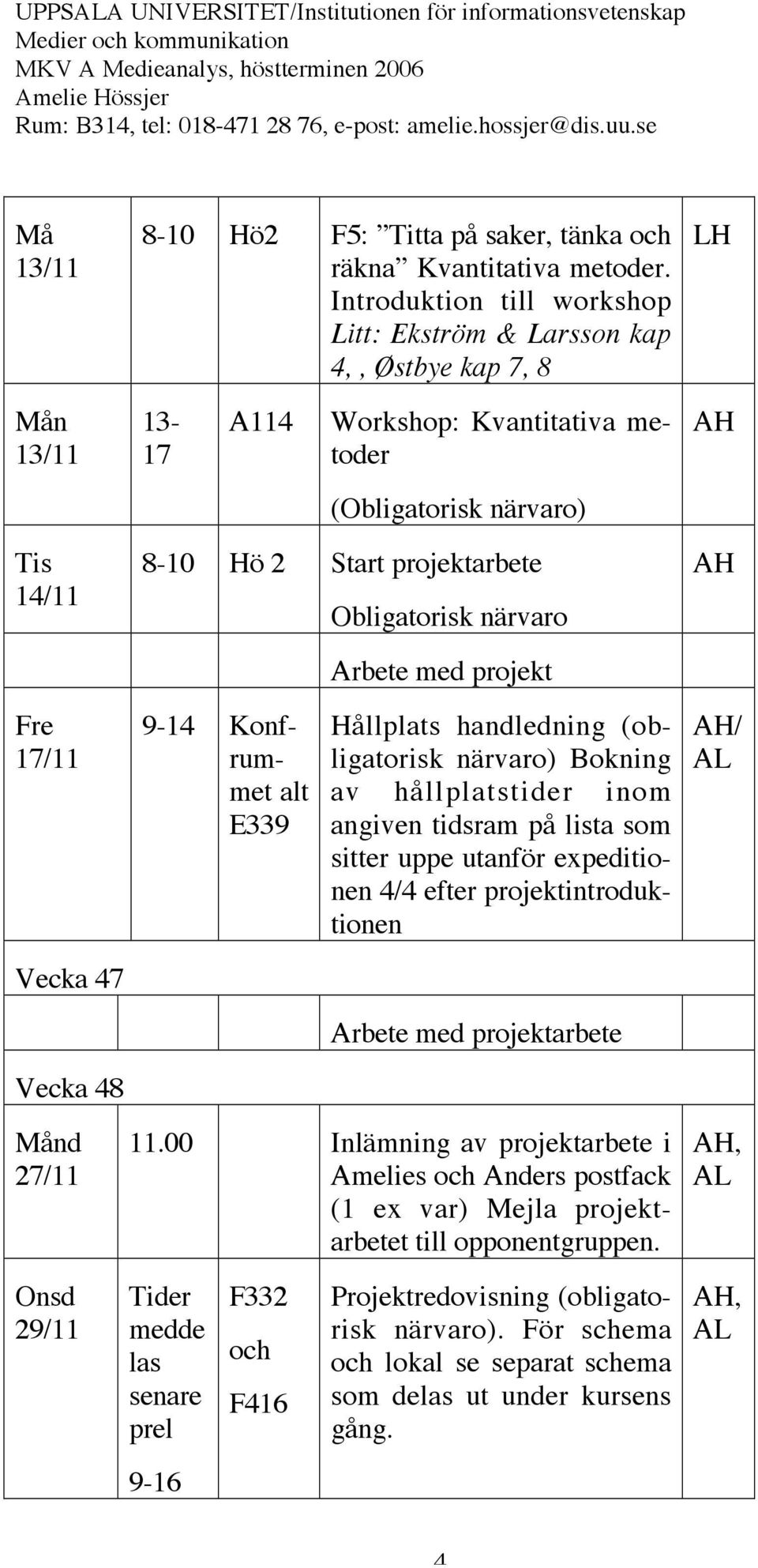 Obligatorisk närvaro Arbete med projekt Fre 17/11 9-14 Konfrummet alt E339 Hållplats handledning (obligatorisk närvaro) Bokning av hållplatstider inom angiven tidsram på lista som sitter uppe utanför