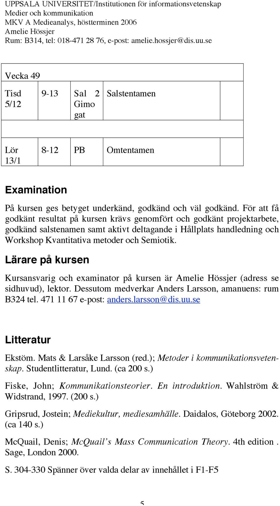 Lärare på kursen Kursansvarig och examinator på kursen är (adress se sidhuvud), lektor. Dessutom medverkar Anders Larsson, amanuens: rum B324 tel. 471 11 67 e-post: anders.larsson@dis.uu.