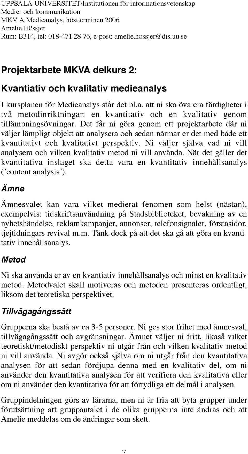 Ni väljer själva vad ni vill analysera och vilken kvalitativ metod ni vill använda. När det gäller det kvantitativa inslaget ska detta vara en kvantitativ innehållsanalys ( content analysis ).