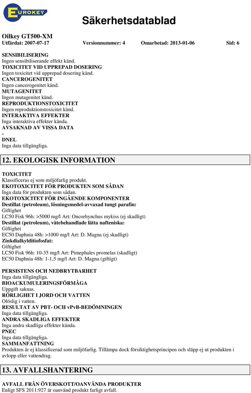 REPRODUKTIONSTOXICITET Ingen reproduktionstoxicitet känd. INTERAKTIVA EFFEKTER Inga interaktiva effekter kända. AVSAKNAD AV VISSA DATA DNEL 12.