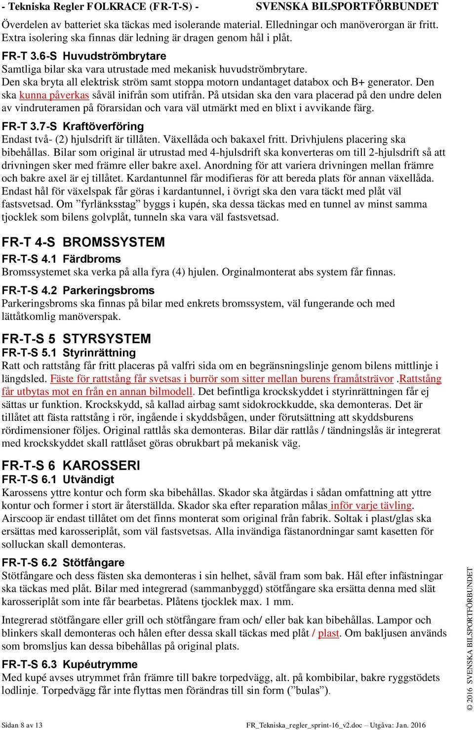 Den ska bryta all elektrisk ström samt stoppa motorn undantaget databox och B+ generator. Den ska kunna påverkas såväl inifrån som utifrån.