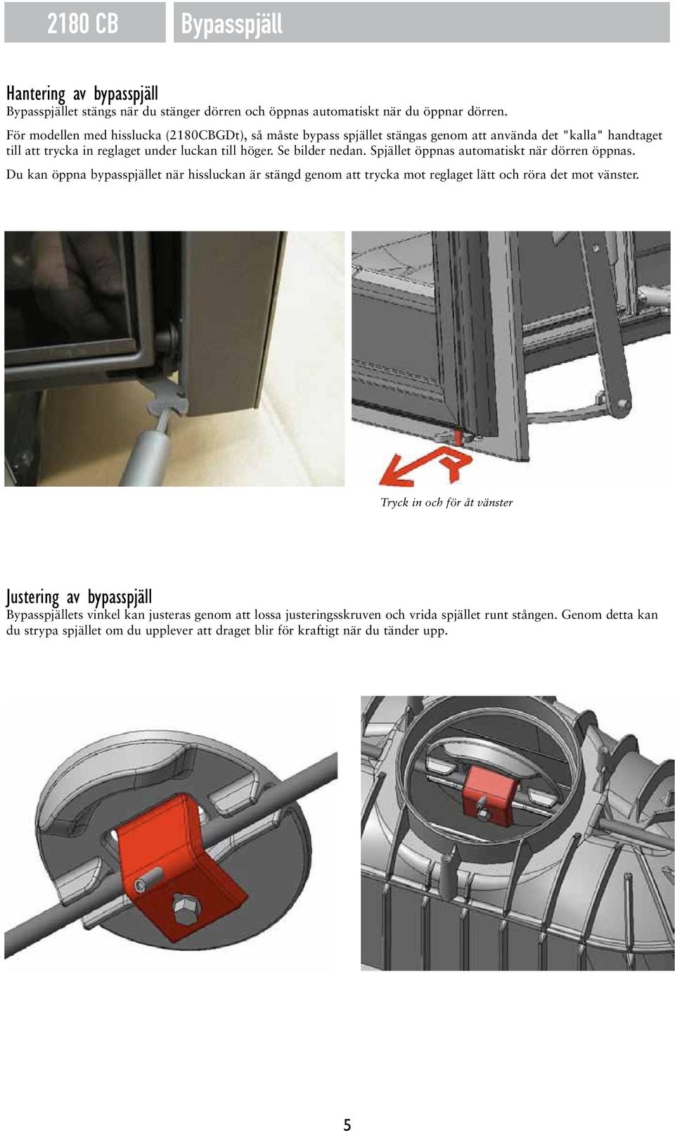 Spjället öppnas automatiskt när dörren öppnas. Du kan öppna bypasspjället när hissluckan är stängd genom att trycka mot reglaget lätt och röra det mot vänster.