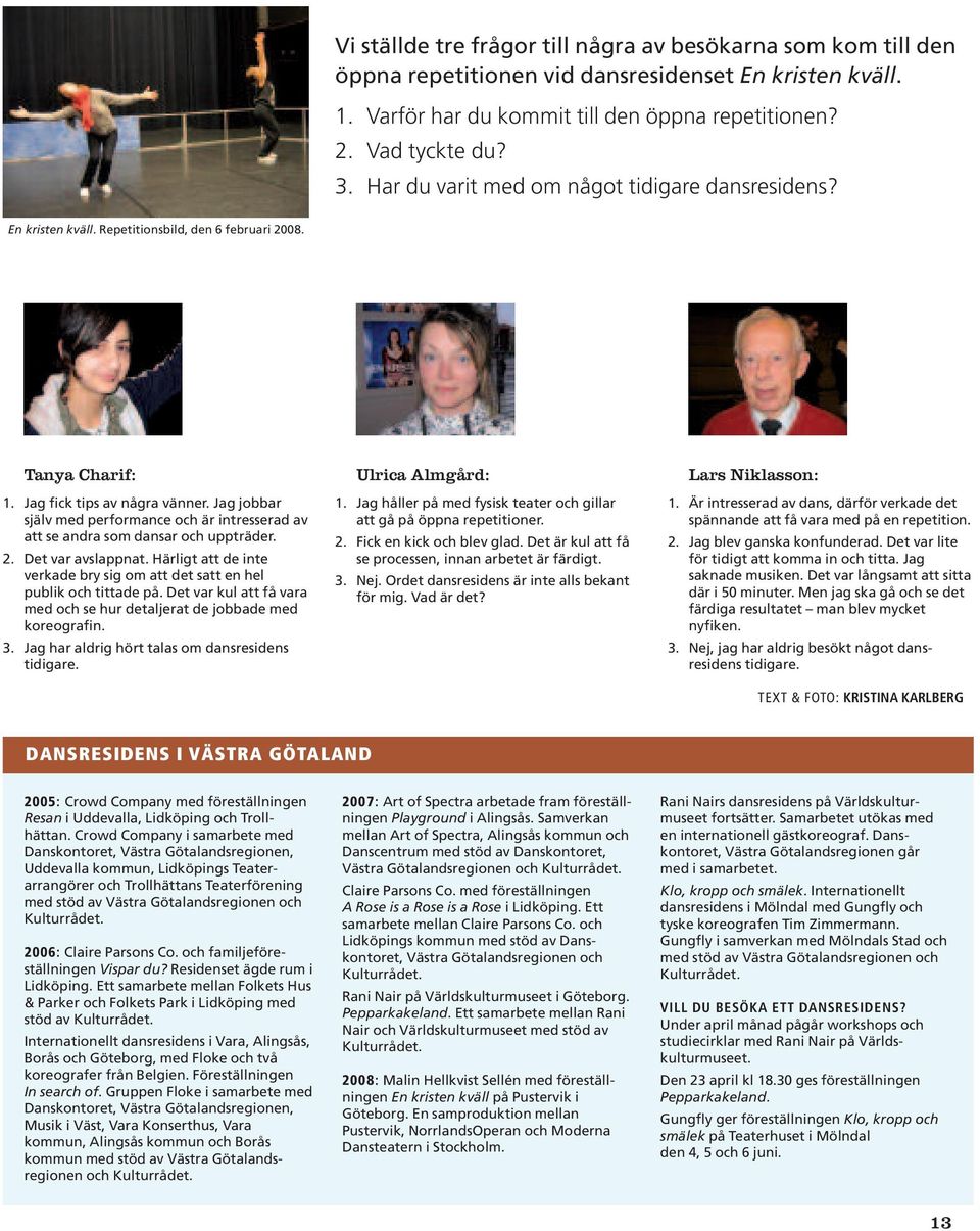 Jag jobbar själv med performance och är intresserad av att se andra som dansar och uppträder. 2. Det var avslappnat. Härligt att de inte verkade bry sig om att det satt en hel publik och tittade på.