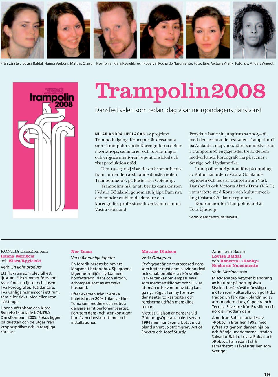 Konceptet är detsamma som i Trampolin 2006: Koreograferna deltar i workshops, seminarier och föreläsningar och erbjuds mentorer, repetitionslokal och visst produktionsstöd.
