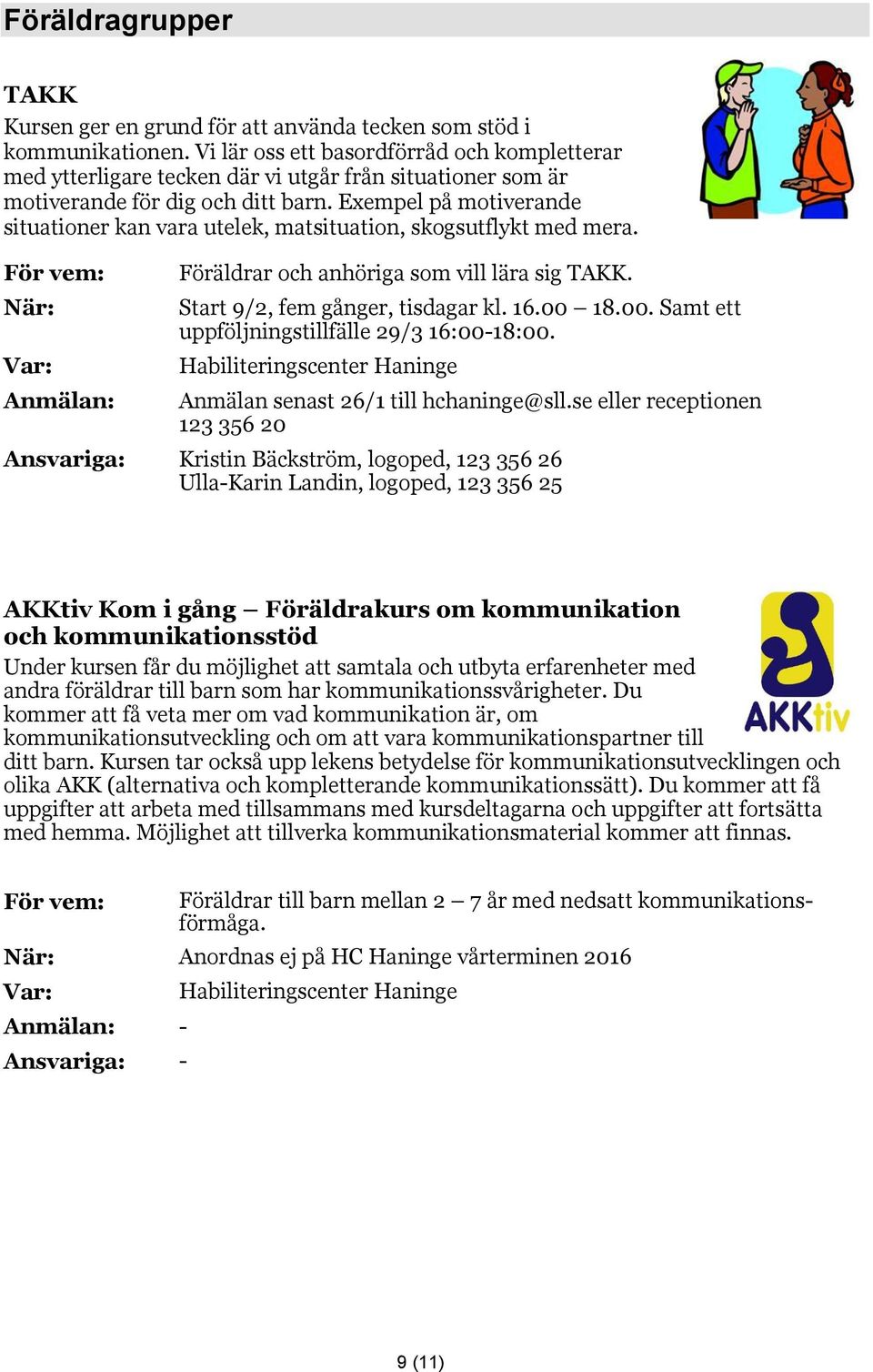 Exempel på motiverande situationer kan vara utelek, matsituation, skogsutflykt med mera. När: Anmälan: Föräldrar och anhöriga som vill lära sig TAKK. Start 9/2, fem gånger, tisdagar kl. 16.00 