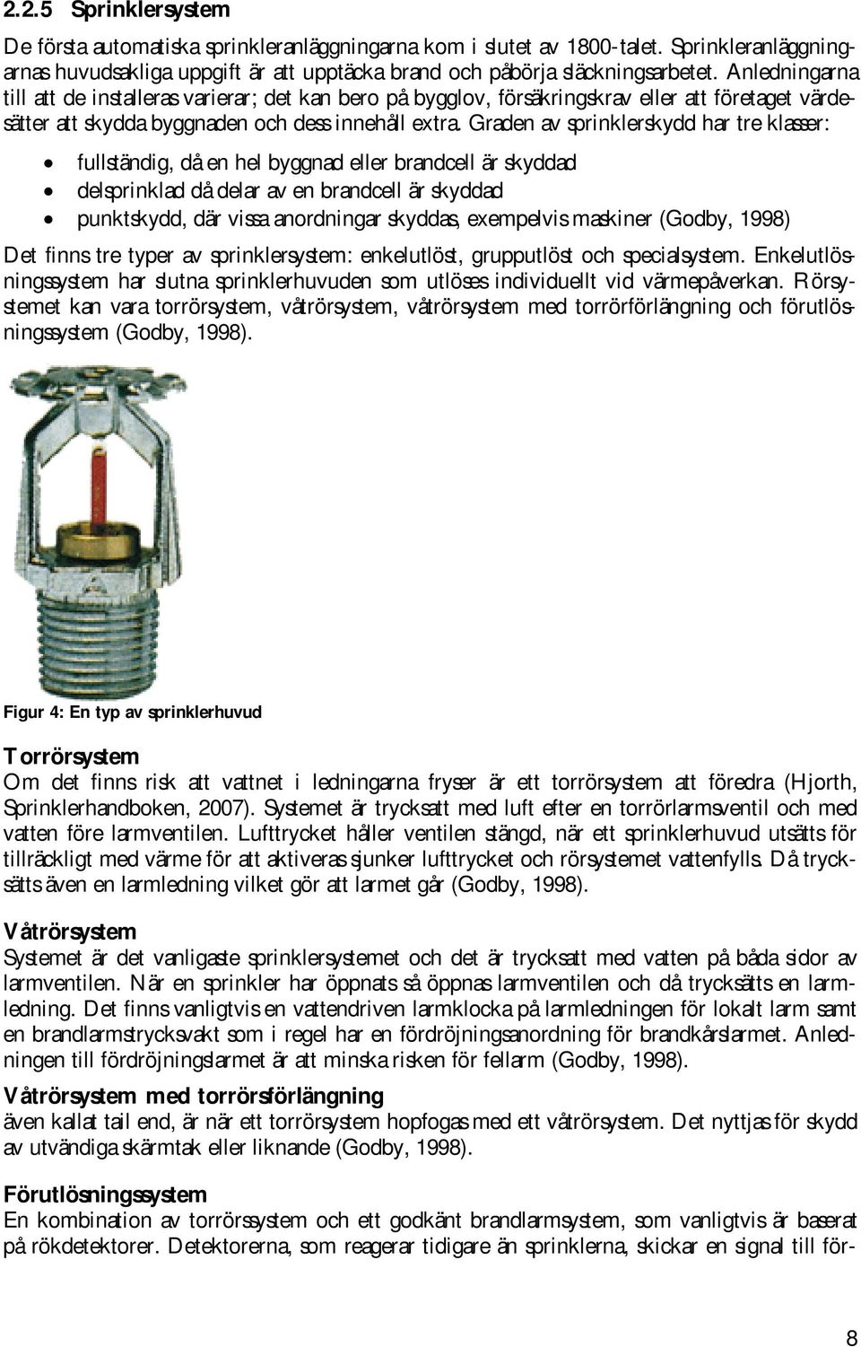 Graden av sprinklerskydd har tre klasser: fullständig, då en hel byggnad eller brandcell är skyddad delsprinklad då delar av en brandcell är skyddad punktskydd, där vissa anordningar skyddas,