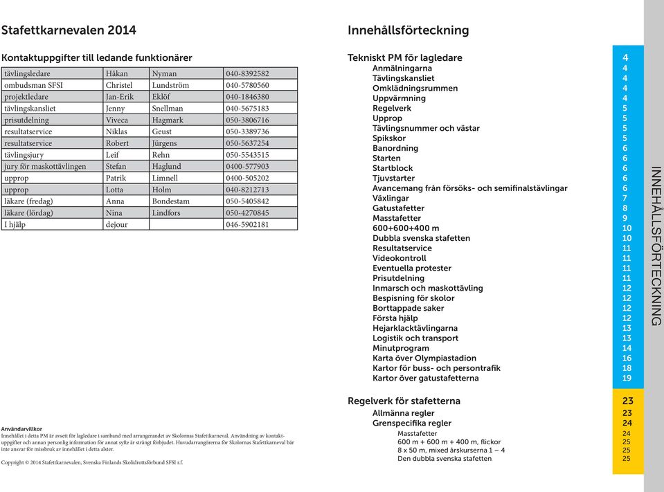 Leif Rehn 050-5543515 jury för maskottävlingen Stefan Haglund 0400-577903 upprop Patrik Limnell 0400-505202 upprop Lotta Holm 040-8212713 läkare (fredag) Anna Bondestam 050-5405842 läkare (lördag)