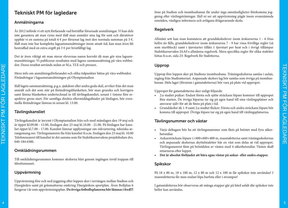 Vi kan dels inte garantera att man ryms med ifall man anmäler sina lag för sent och därutöver uppbär vi en summa på totalt 6 per försenat lag mot den normala summan på 3.