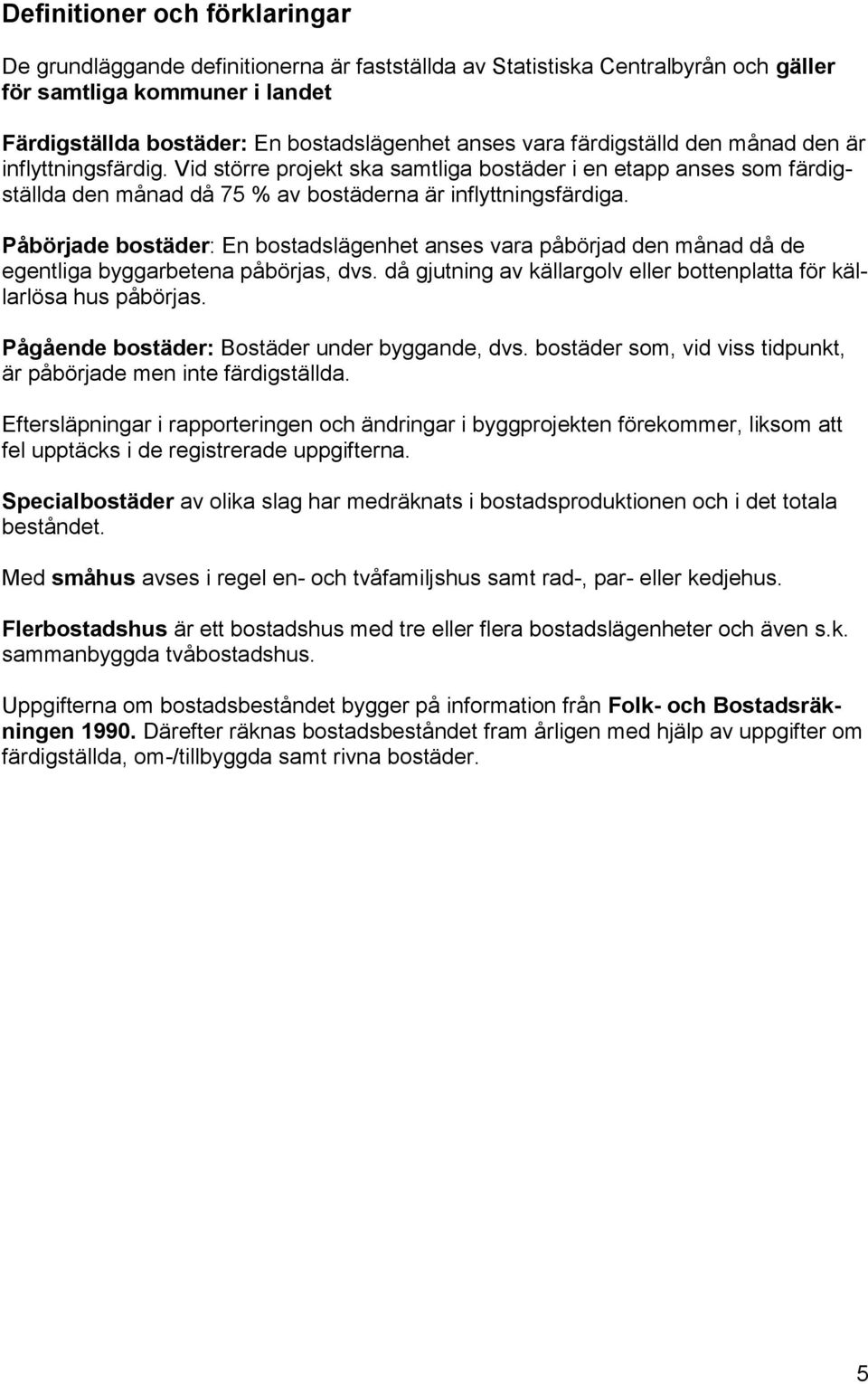 Påbörjade bostäder: En bostadslägenhet anses vara påbörjad den månad då de egentliga byggarbetena påbörjas, dvs. då gjutning av källargolv eller bottenplatta för källarlösa hus påbörjas.