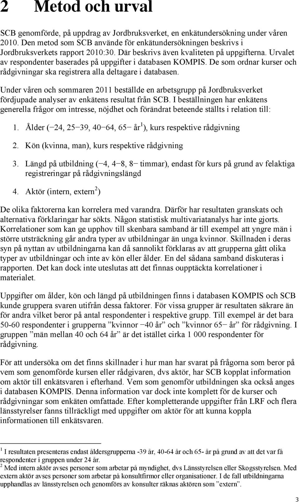 Under våren och sommaren 11 beställde en arbetsgrupp på Jordbruksverket fördjupade analyser av enkätens resultat från SCB.