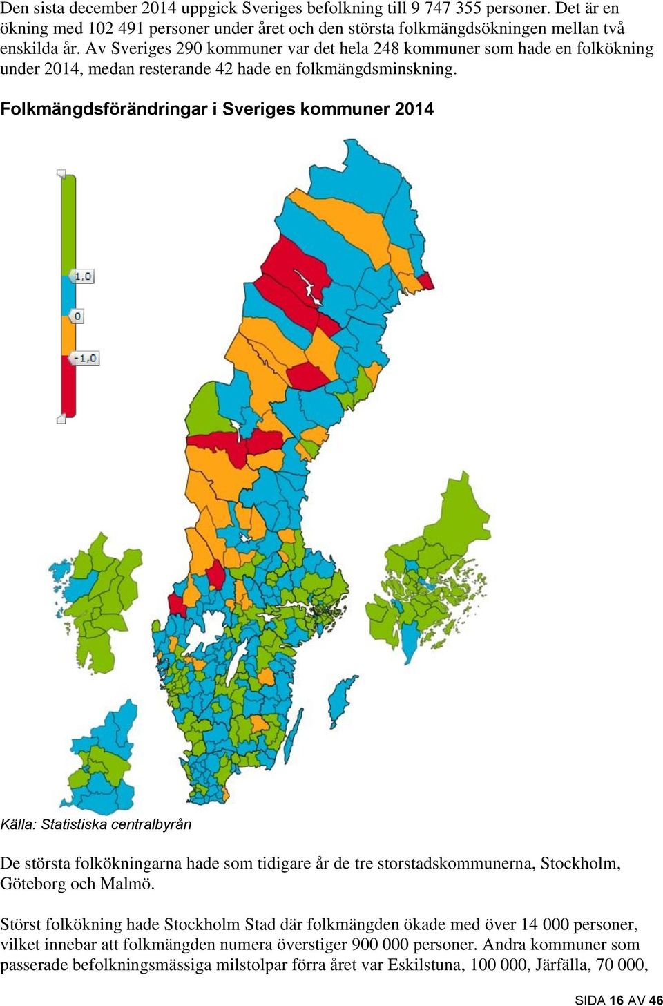Folkmängdsförändringar i Sveriges kommuner 2014 De största folkökningarna hade som tidigare år de tre storstadskommunerna, Stockholm, Göteborg och Malmö.