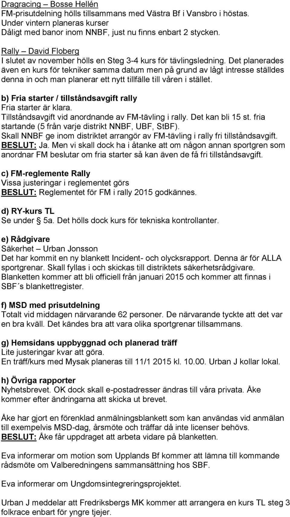 Det planerades även en kurs för tekniker samma datum men på grund av lågt intresse ställdes denna in och man planerar ett nytt tillfälle till våren i stället.