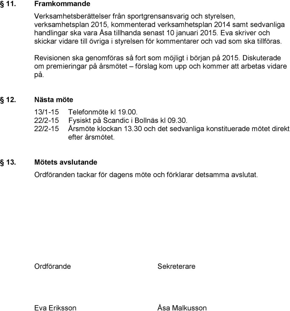 Diskuterade om premieringar på årsmötet förslag kom upp och kommer att arbetas vidare på. 12. Nästa möte 13/1-15 Telefonmöte kl 19.00. 22/2-15 Fysiskt på Scandic i Bollnäs kl 09.30.