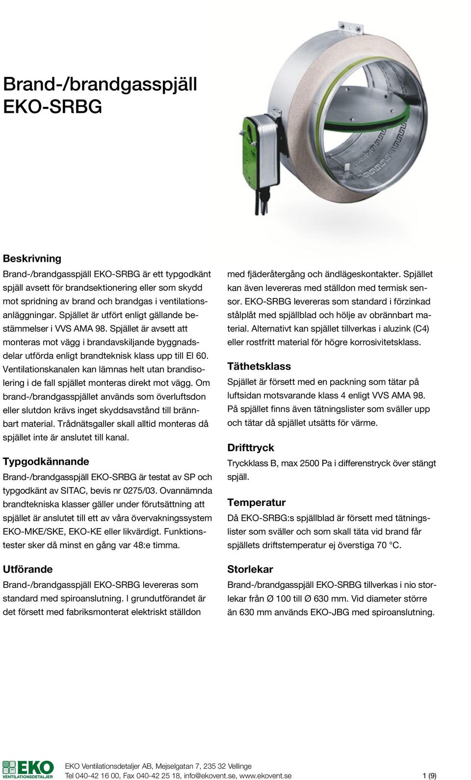 Ventilationskanalen kan lämnas helt utan brandisolering i de fall spjället monteras direkt mot vägg.