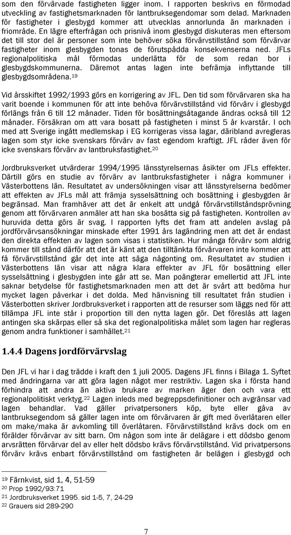 En lägre efterfrågan och prisnivå inom glesbygd diskuteras men eftersom det till stor del är personer som inte behöver söka förvärvstillstånd som förvärvar fastigheter inom glesbygden tonas de