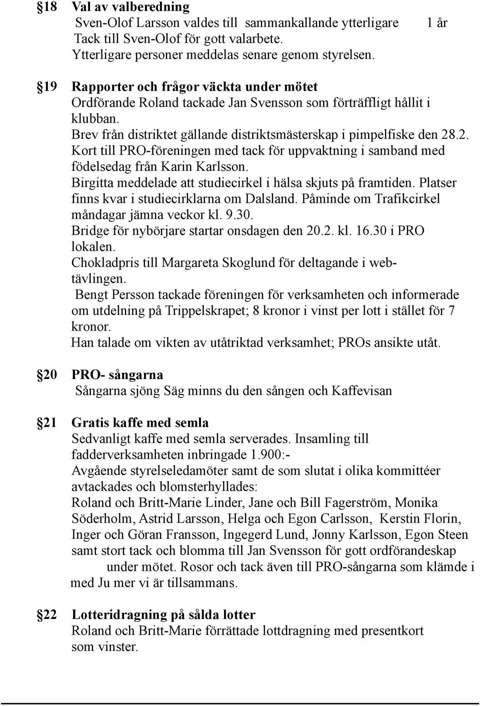 .2. Kort till PRO-föreningen med tack för uppvaktning i samband med födelsedag från Karin Karlsson. Birgitta meddelade att studiecirkel i hälsa skjuts på framtiden.