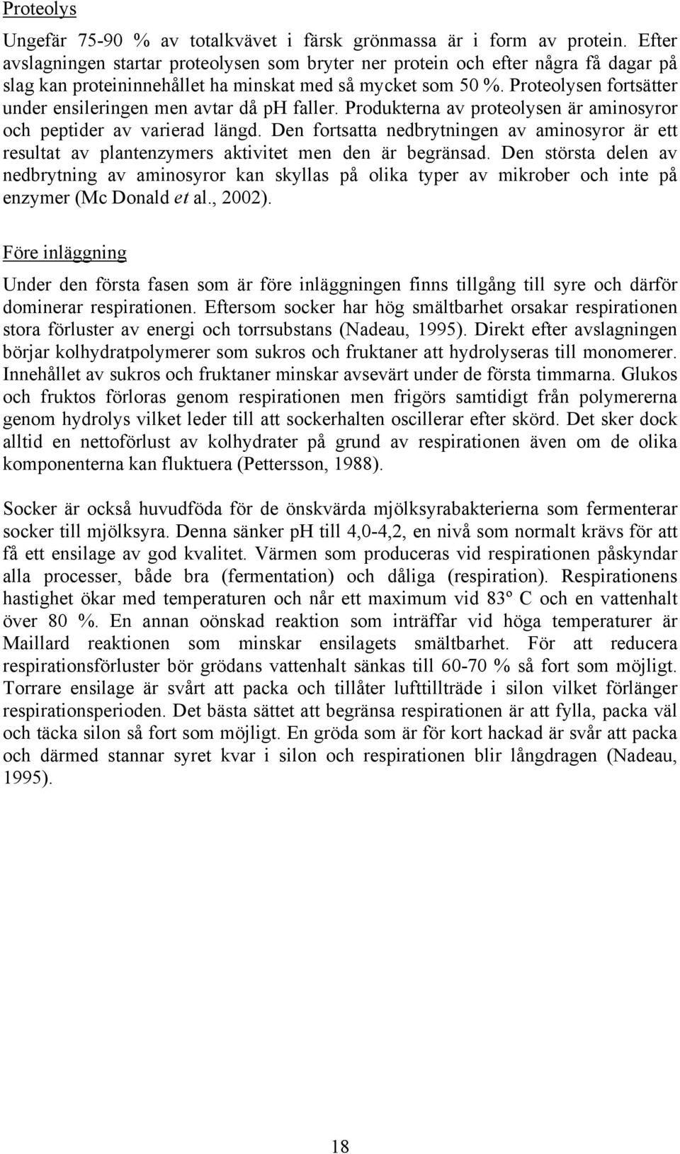 Proteolysen fortsätter under ensileringen men avtar då ph faller. Produkterna av proteolysen är aminosyror och peptider av varierad längd.