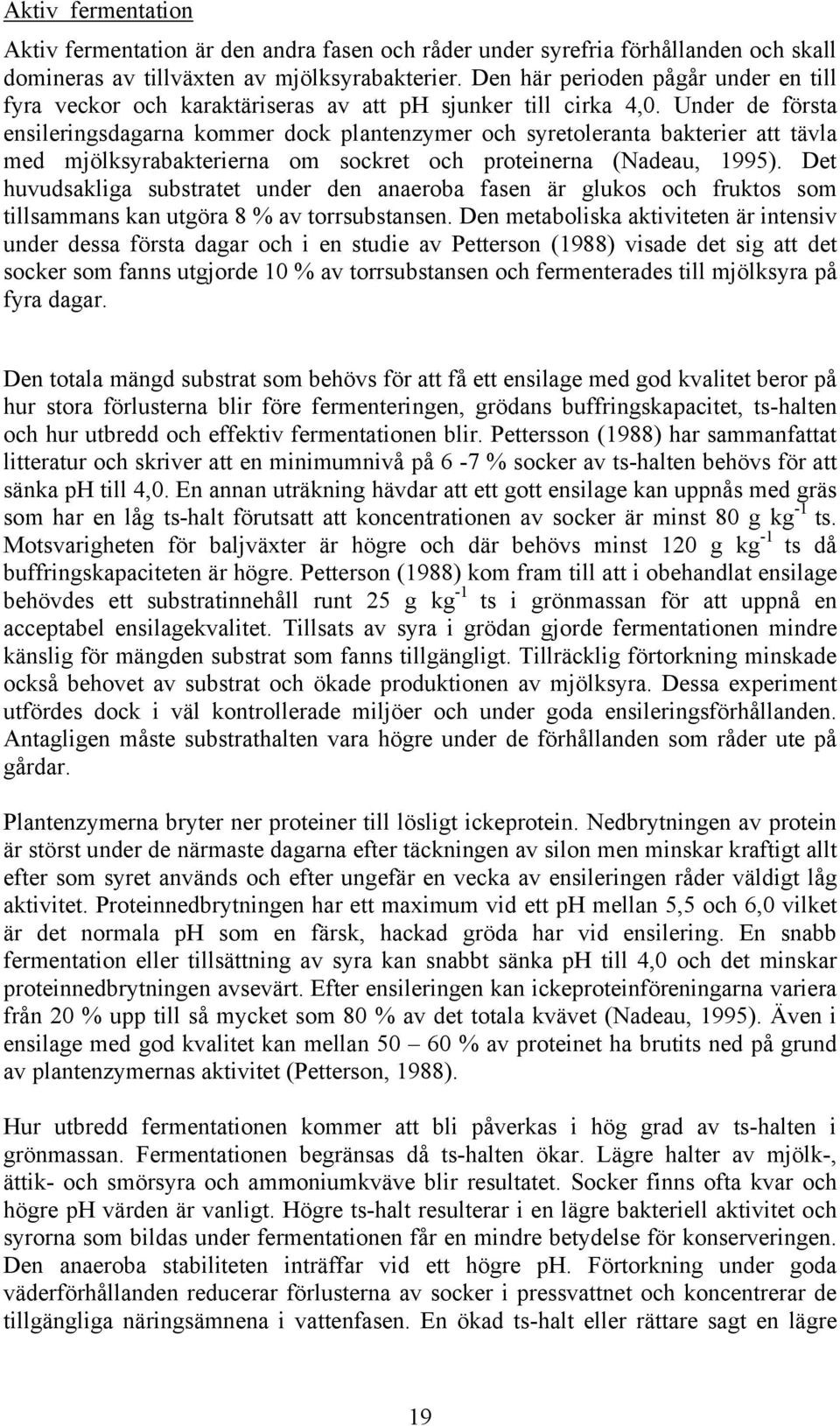 Under de första ensileringsdagarna kommer dock plantenzymer och syretoleranta bakterier att tävla med mjölksyrabakterierna om sockret och proteinerna (Nadeau, 1995).