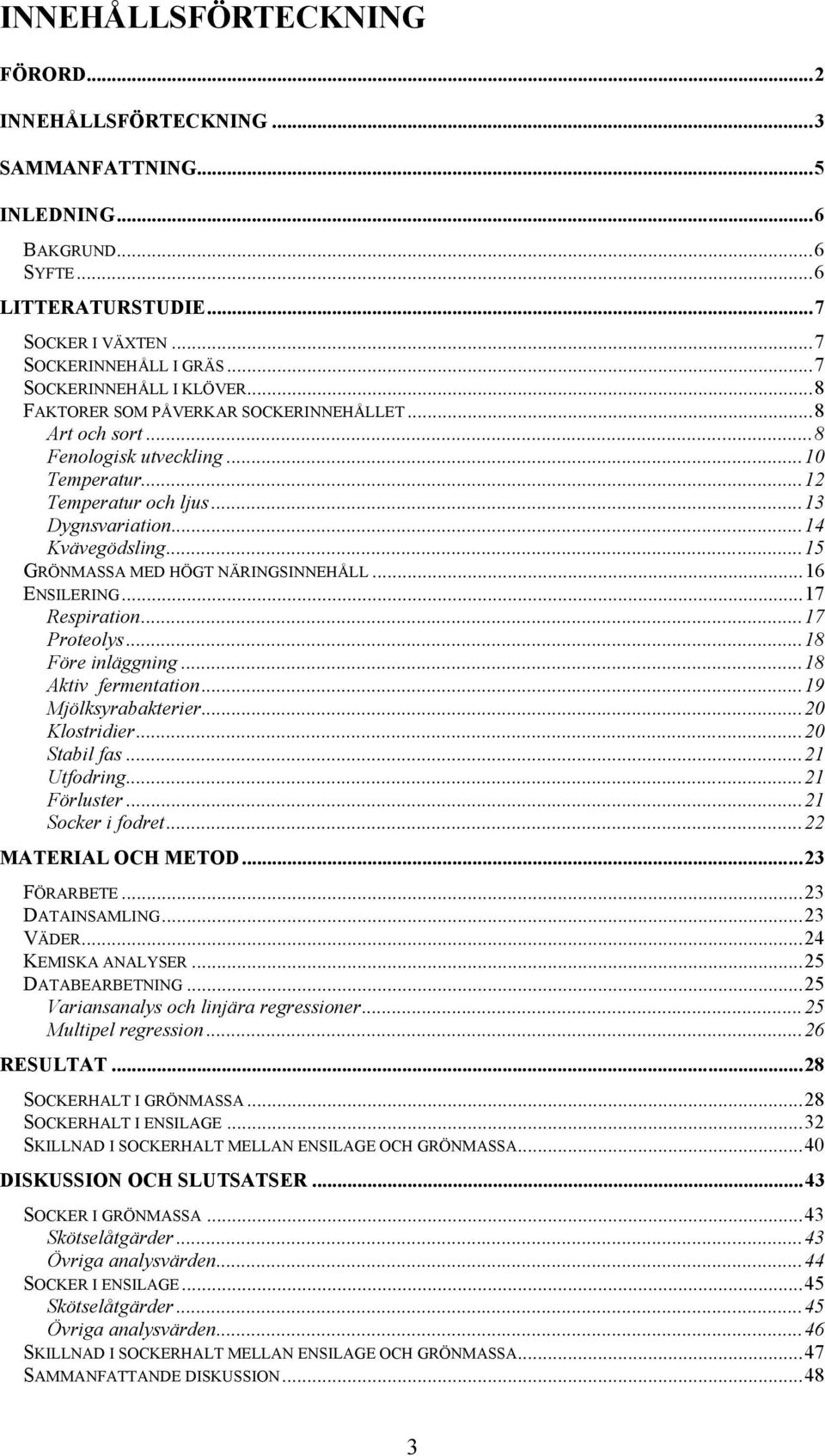 ..15 GRÖNMASSA MED HÖGT NÄRINGSINNEHÅLL...16 ENSILERING...17 Respiration...17 Proteolys...18 Före inläggning...18 Aktiv fermentation...19 Mjölksyrabakterier...20 Klostridier...20 Stabil fas.