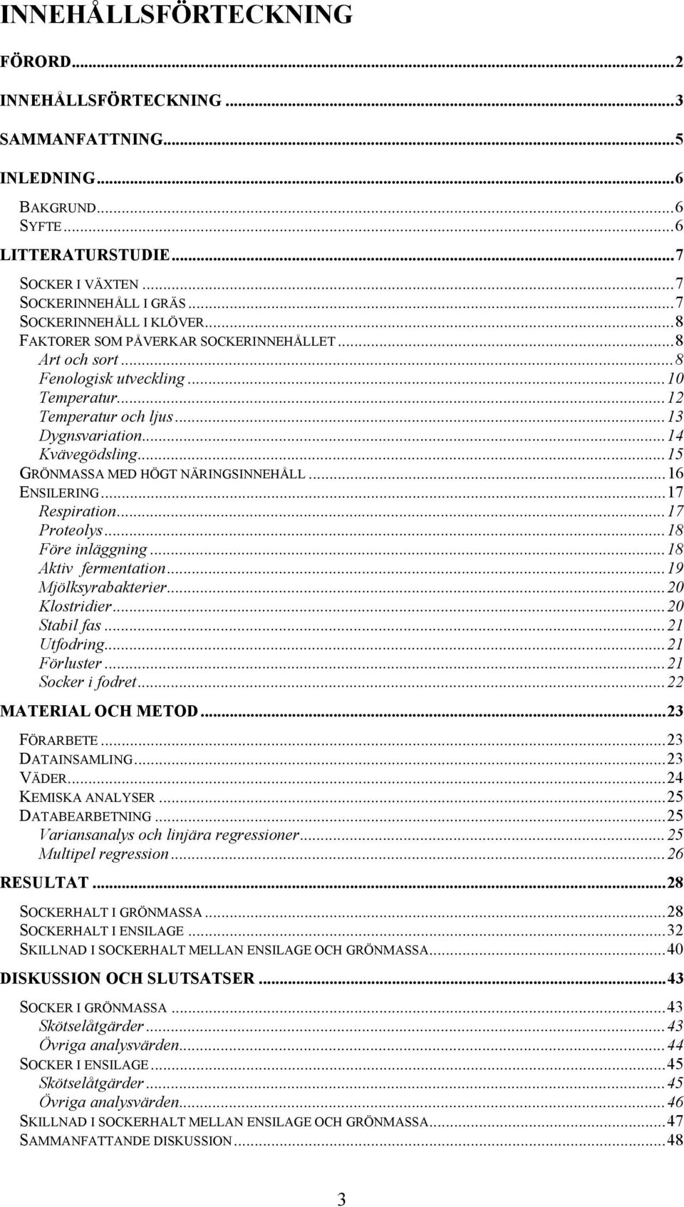 ..15 GRÖNMASSA MED HÖGT NÄRINGSINNEHÅLL...16 ENSILERING...17 Respiration...17 Proteolys...18 Före inläggning...18 Aktiv fermentation...19 Mjölksyrabakterier...20 Klostridier...20 Stabil fas.