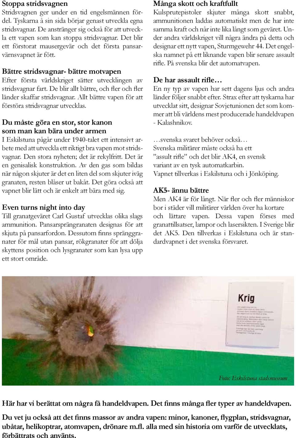 Bättre stridsvagnar- bättre motvapen Efter första världskriget sätter utvecklingen av stridsvagnar fart. De blir allt bättre, och fler och fler länder skaffar stridsvagnar.