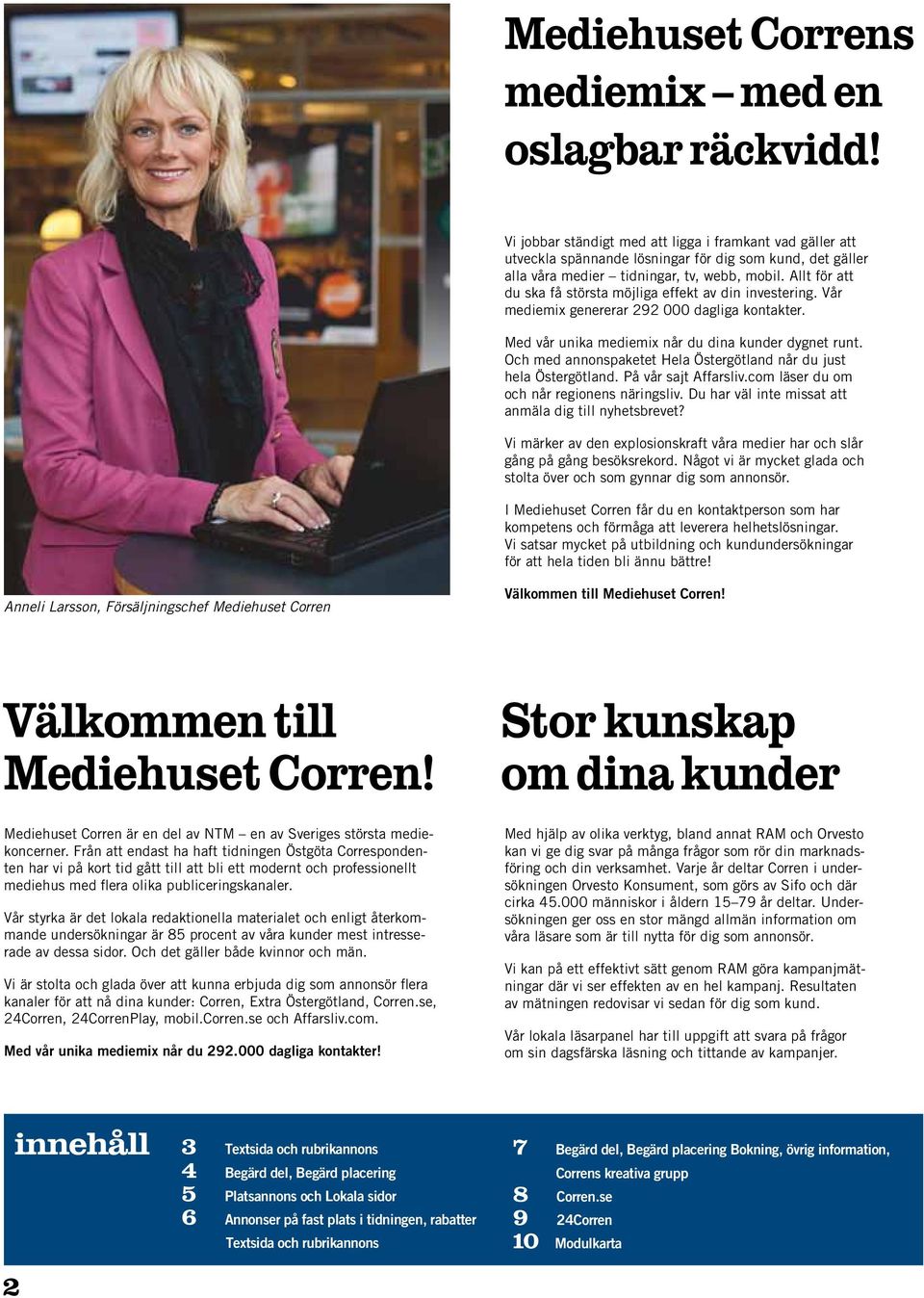Allt för att du ska få största möjliga effekt av din investering. Vår mediemix genererar 292 000 dagliga kontakter. Med vår unika mediemix når du dina kunder dygnet runt.