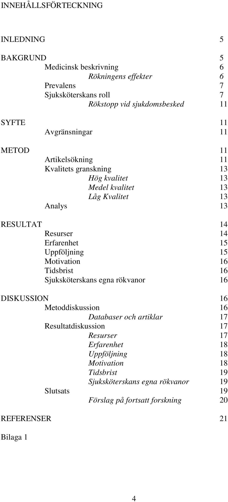 15 Uppföljning 15 Motivation 16 Tidsbrist 16 Sjuksköterskans egna rökvanor 16 DISKUSSION 16 Metoddiskussion 16 Databaser och artiklar 17 Resultatdiskussion 17