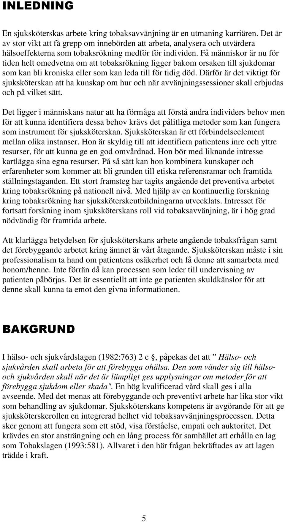 Få människor är nu för tiden helt omedvetna om att tobaksrökning ligger bakom orsaken till sjukdomar som kan bli kroniska eller som kan leda till för tidig död.
