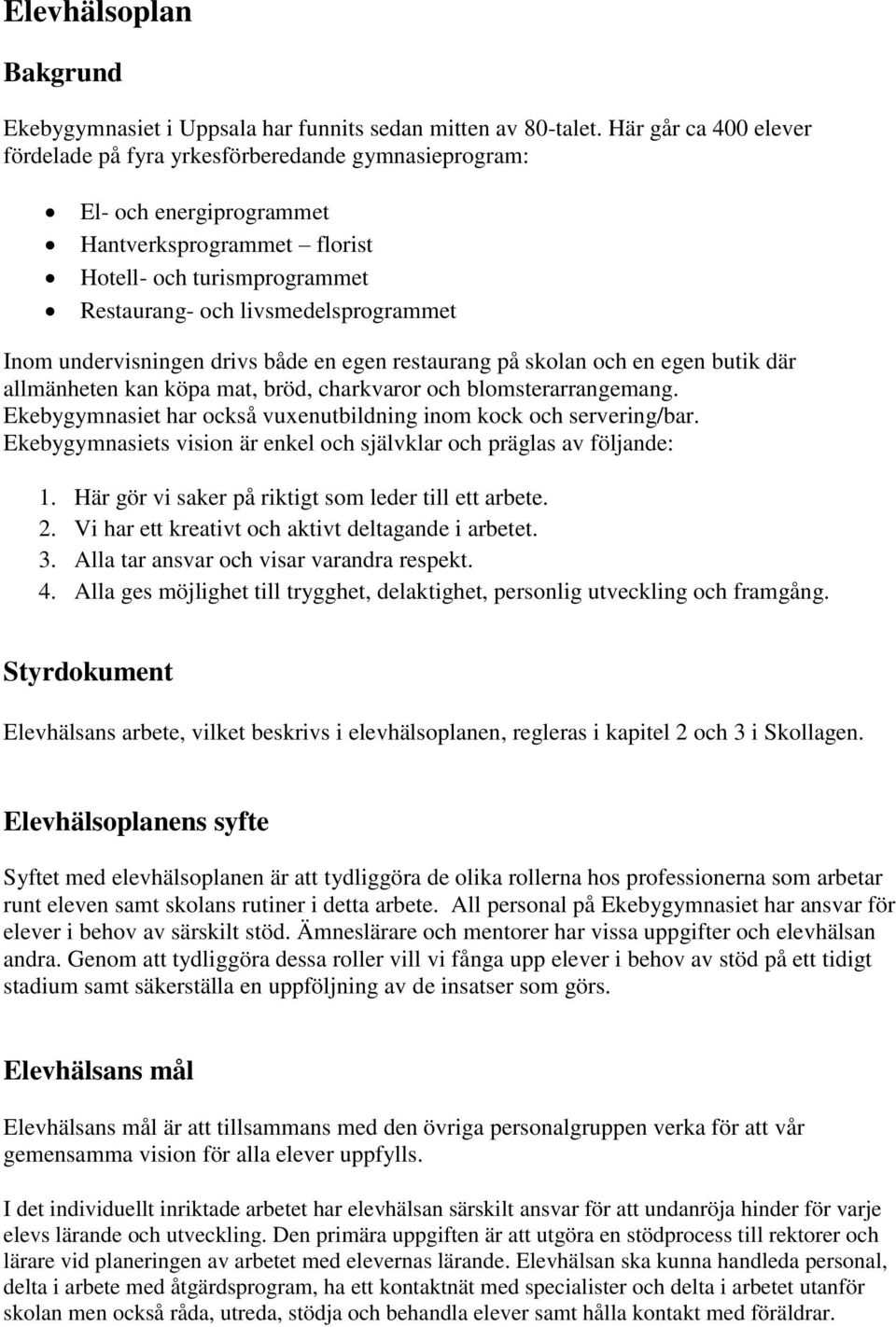 undervisningen drivs både en egen restaurang på skolan och en egen butik där allmänheten kan köpa mat, bröd, charkvaror och blomsterarrangemang.