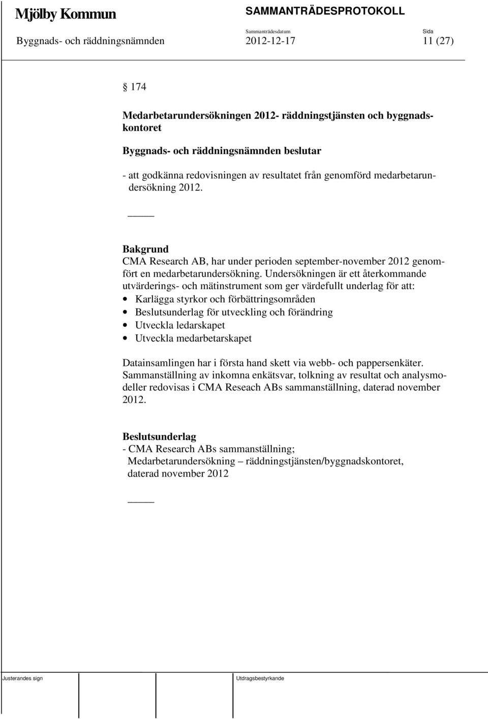 Undersökningen är ett återkommande utvärderings- och mätinstrument som ger värdefullt underlag för att: Karlägga styrkor och förbättringsområden Beslutsunderlag för utveckling och förändring Utveckla
