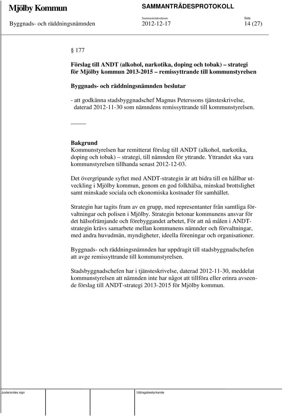 Kommunstyrelsen har remitterat förslag till ANDT (alkohol, narkotika, doping och tobak) strategi, till nämnden för yttrande. Yttrandet ska vara kommunstyrelsen tillhanda senast 2012-12-03.