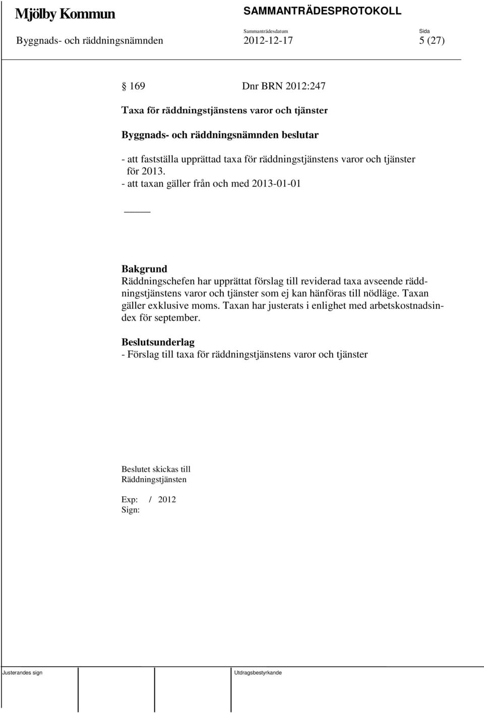 - att taxan gäller från och med 2013-01-01 Räddningschefen har upprättat förslag till reviderad taxa avseende räddningstjänstens varor och tjänster som ej