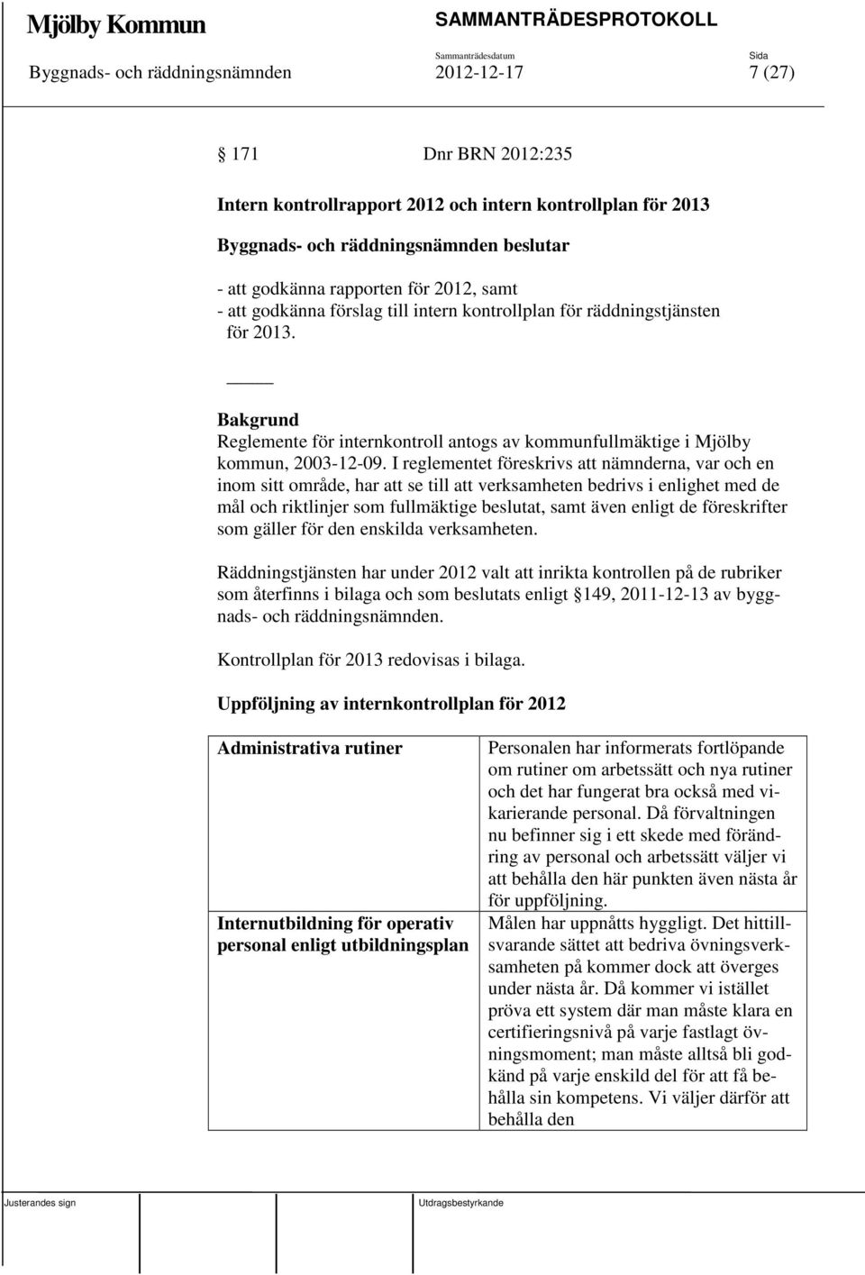 I reglementet föreskrivs att nämnderna, var och en inom sitt område, har att se till att verksamheten bedrivs i enlighet med de mål och riktlinjer som fullmäktige beslutat, samt även enligt de