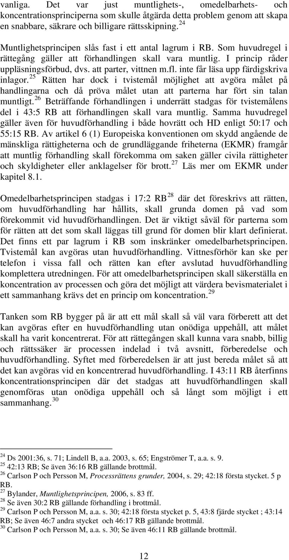 inte får läsa upp färdigskriva inlagor. 25 Rätten har dock i tvistemål möjlighet att avgöra målet på handlingarna och då pröva målet utan att parterna har fört sin talan muntligt.