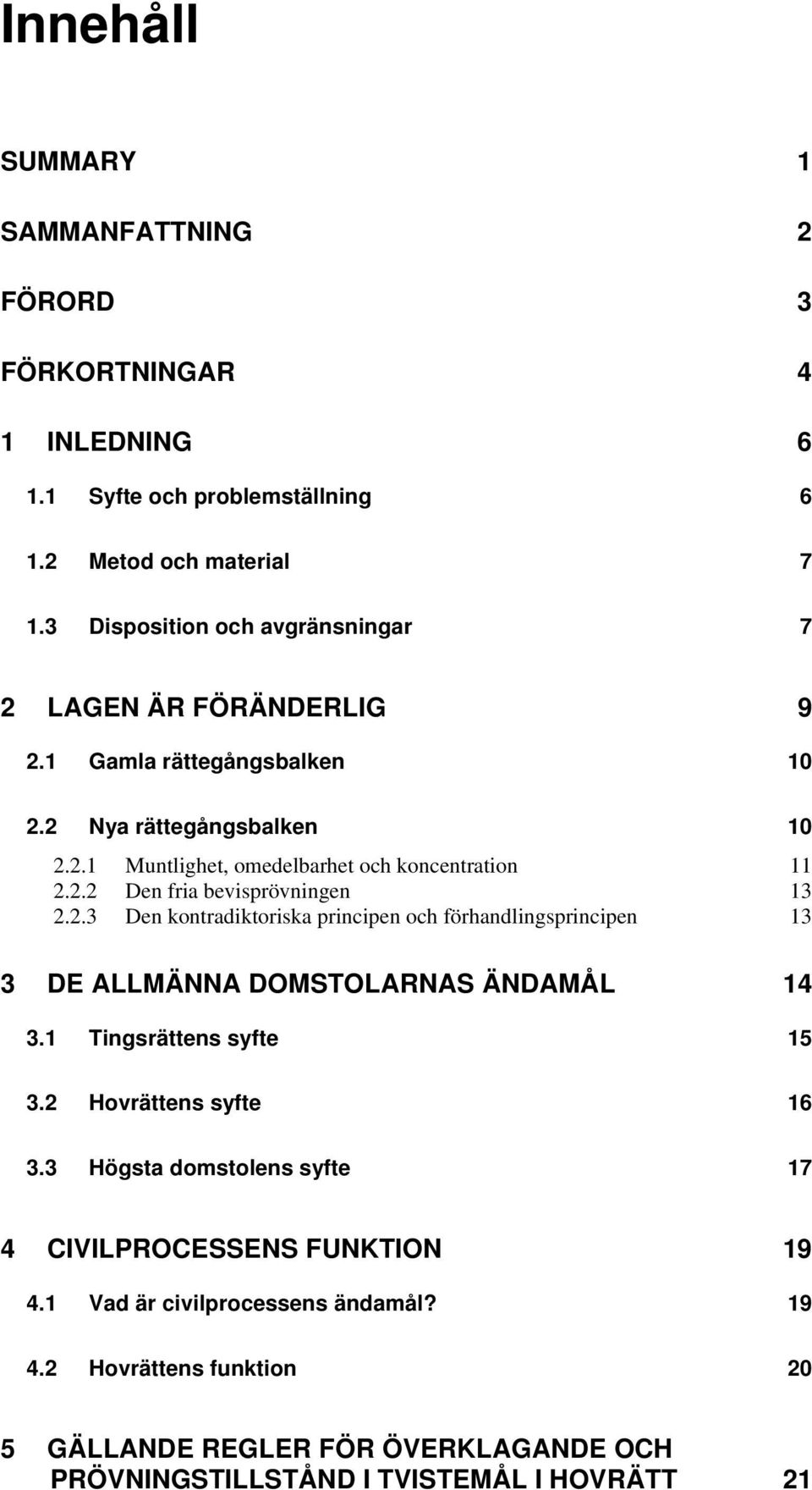 2.3 Den kontradiktoriska principen och förhandlingsprincipen 13 3 DE ALLMÄNNA DOMSTOLARNAS ÄNDAMÅL 14 3.1 Tingsrättens syfte 15 3.2 Hovrättens syfte 16 3.