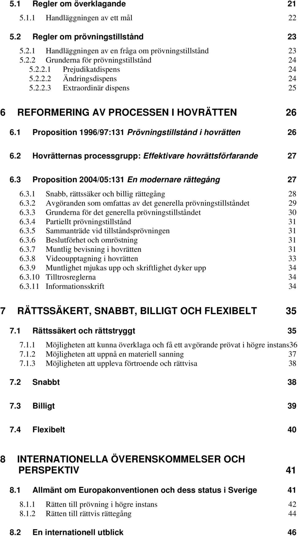 2 Hovrätternas processgrupp: Effektivare hovrättsförfarande 27 6.3 Proposition 2004/05:131 En modernare rättegång 27 6.3.1 Snabb, rättssäker och billig rättegång 28 6.3.2 Avgöranden som omfattas av det generella prövningstillståndet 29 6.