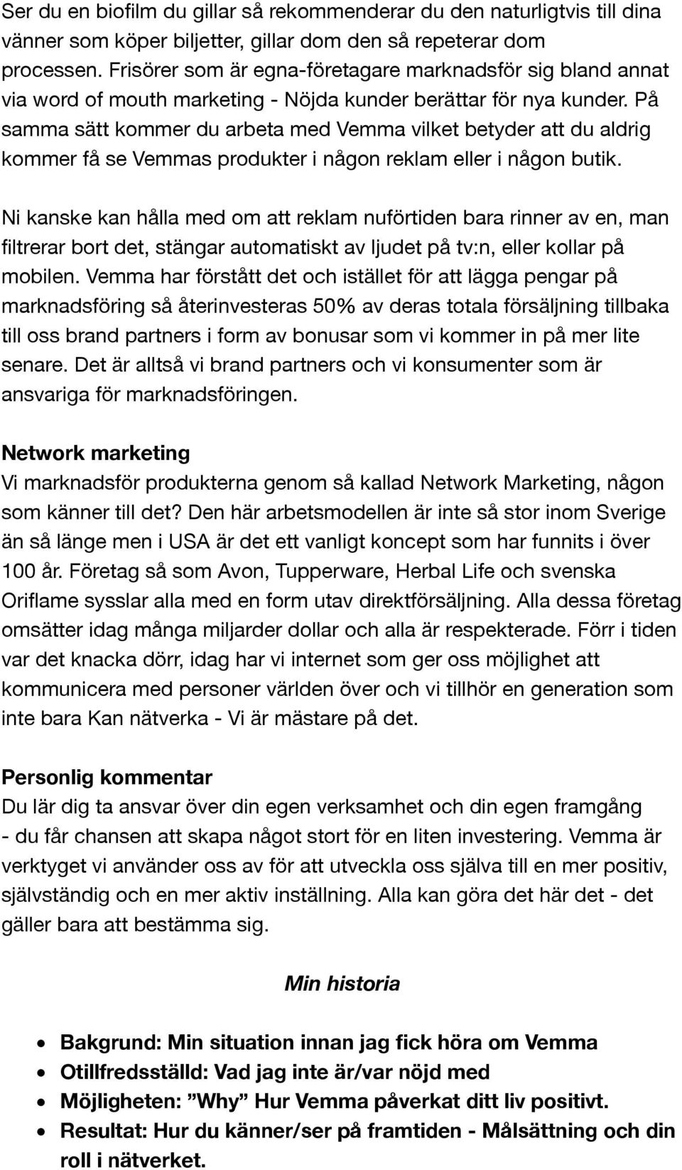 På samma sätt kommer du arbeta med Vemma vilket betyder att du aldrig kommer få se Vemmas produkter i någon reklam eller i någon butik.