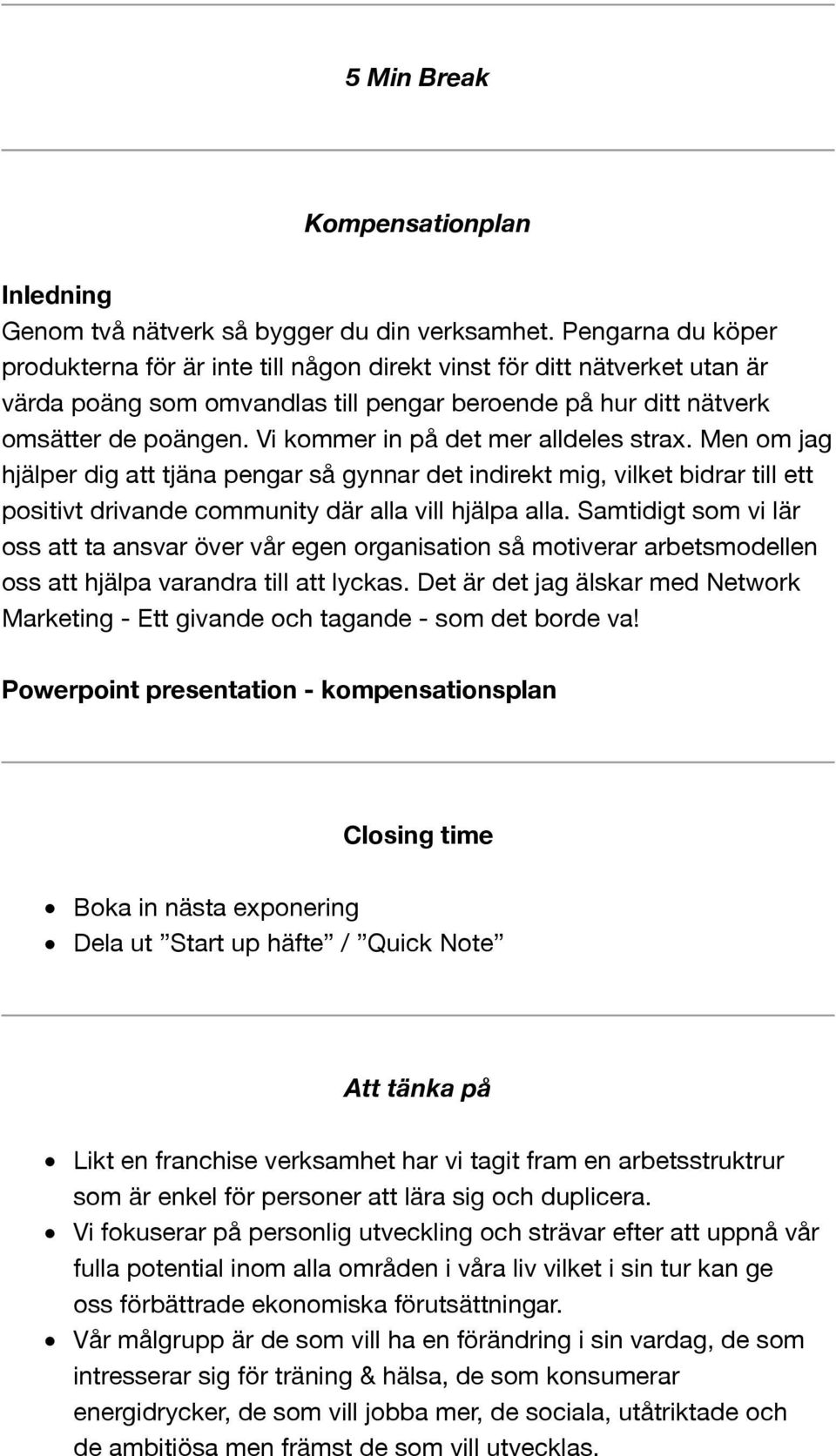 Vi kommer in på det mer alldeles strax. Men om jag hjälper dig att tjäna pengar så gynnar det indirekt mig, vilket bidrar till ett positivt drivande community där alla vill hjälpa alla.