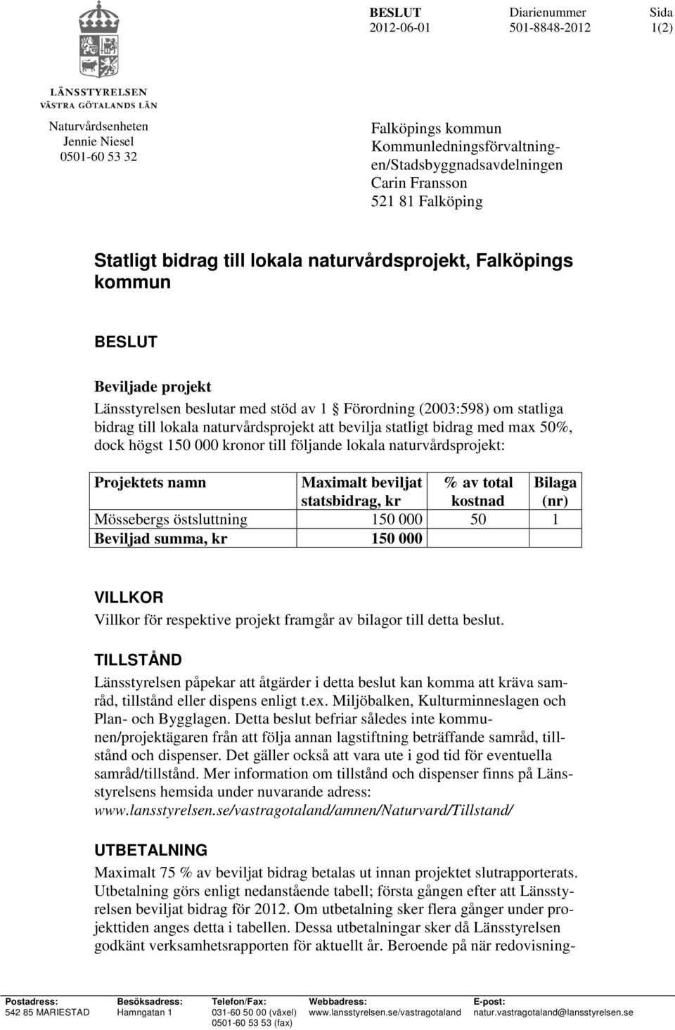 med max 50%, dock högst 150 000 onor till följande lokala naturvårdsprojekt: Projektets namn Maximalt beviljat statsbidrag, % av total kostnad Bilaga (nr) Mössebergs östsluttning 150 000 50 1