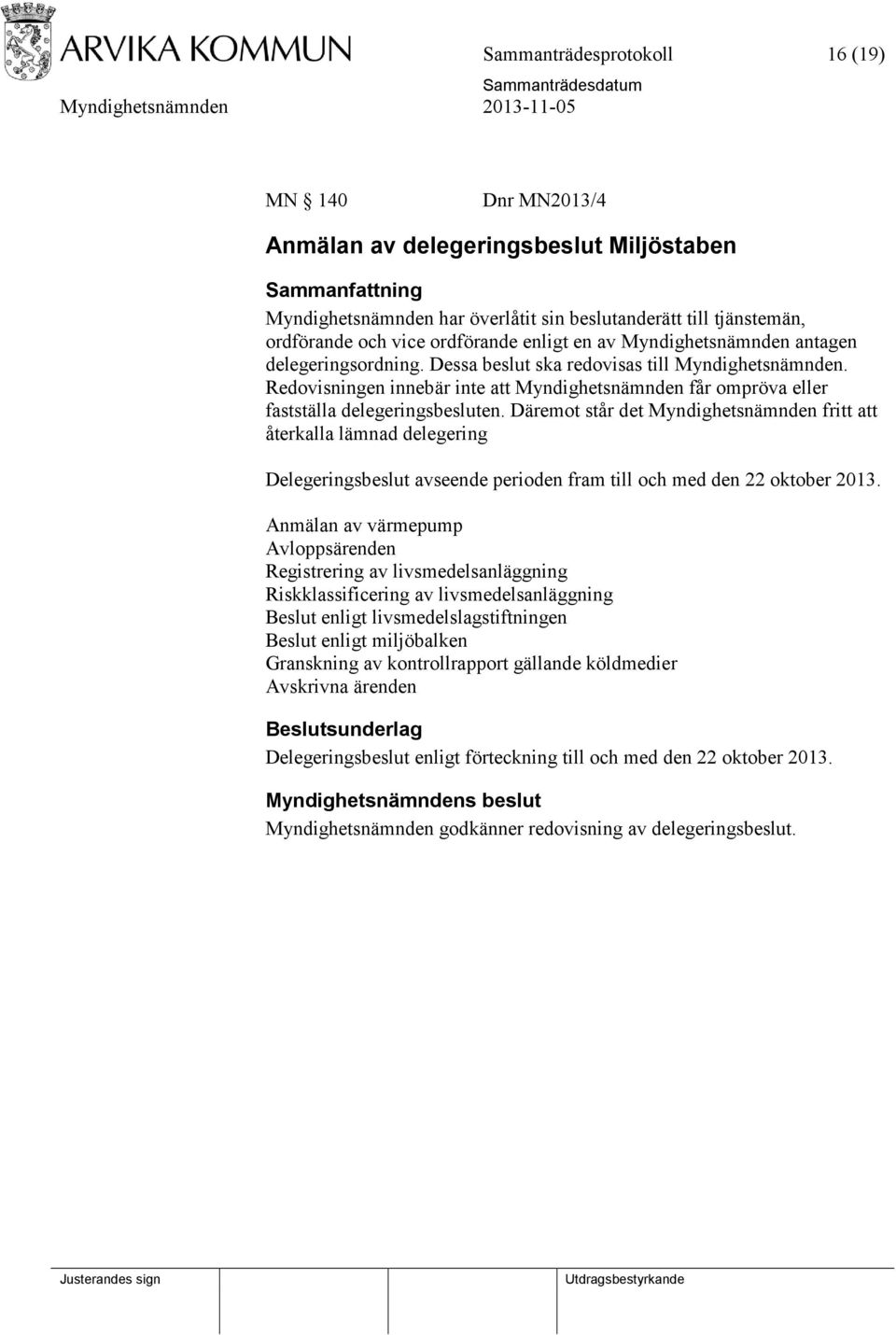 Däremot står det Myndighetsnämnden fritt att återkalla lämnad delegering Delegeringsbeslut avseende perioden fram till och med den 22 oktober 2013.